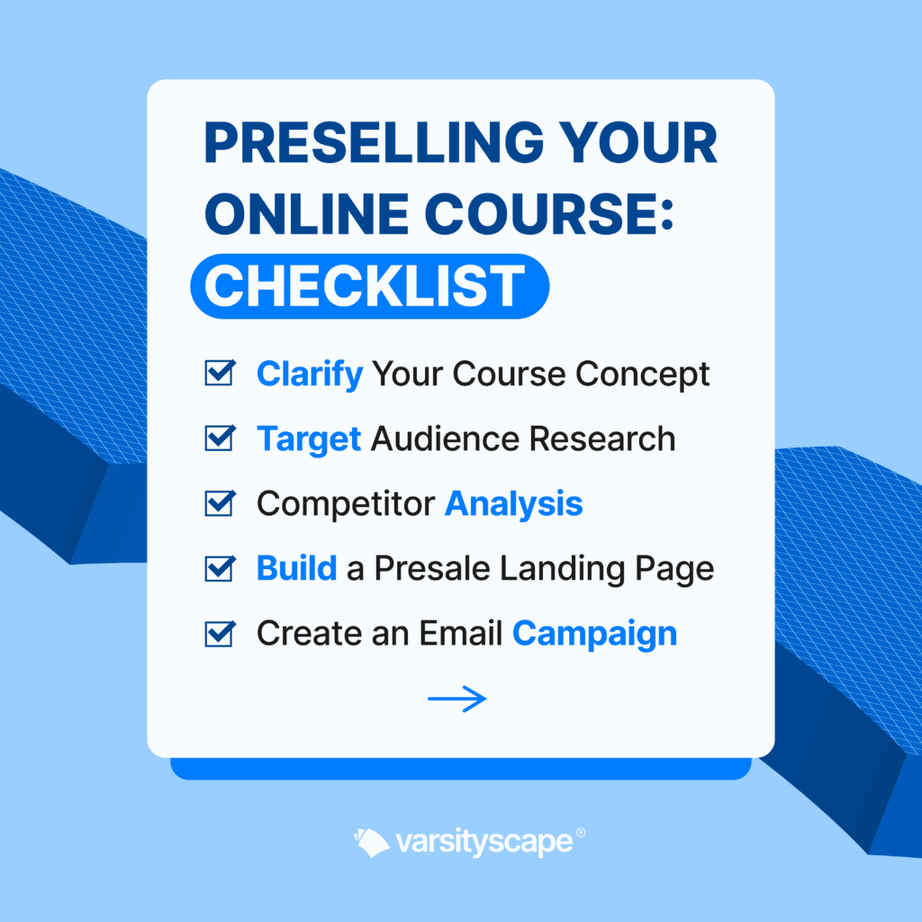 Preselling Your Online Course: Checklist
_Clarify Your Course Concept
_Target Audience Research
_Competitor Analysis
_Build a Presale Landing Page
_Create an Email Campaign